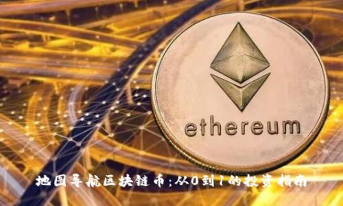 地图导航区块链币：从0到1的投资指南