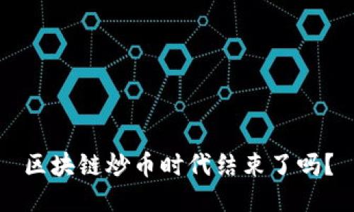 区块链炒币时代结束了吗?