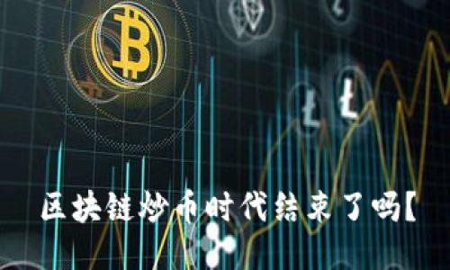 区块链炒币时代结束了吗?