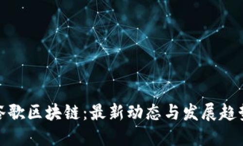 谷歌区块链：最新动态与发展趋势
