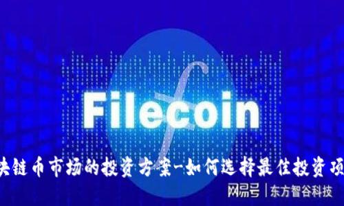 区块链币市场的投资方案-如何选择最佳投资项目？