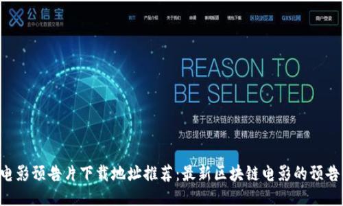 区块链电影预告片下载地址推荐:最新区块链电影的预告片下载!