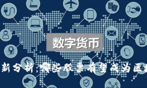 区块链概念股最新分析:哪些股票有望成为区块链行业领头羊?