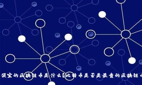 最便宜的区块链币是什么?比特币是否是最贵的区块链币?