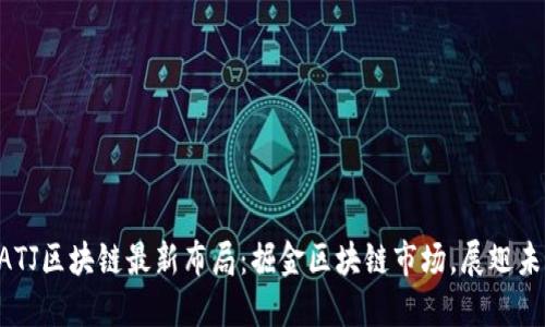 BATJ区块链最新布局：掘金区块链市场，展翅未来