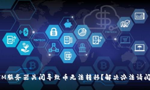 TokenIM服务器关闭导致币无法转移?解决办法请阅读本文