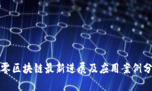 久零区块链最新进展及应用案例分析