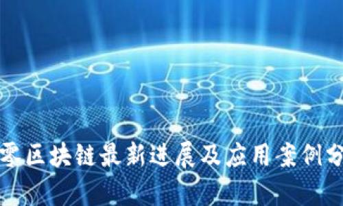 久零区块链最新进展及应用案例分析