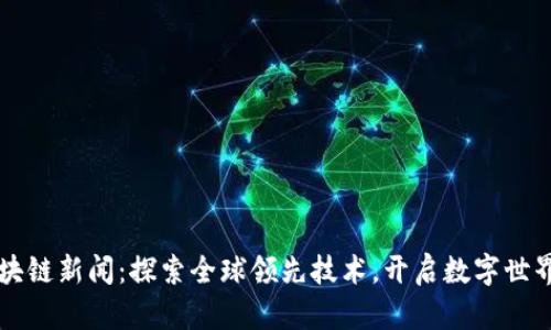 韩国区块链新闻:探索全球领先技术,开启数字世界的未来