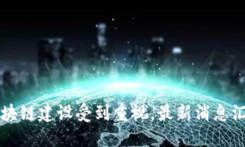 区块链建设受到重视,最新消息汇总