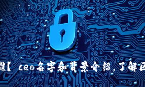 区块链币车平台CEO是谁? ceo名字和背景介绍,了解区块链币车平台的领导者