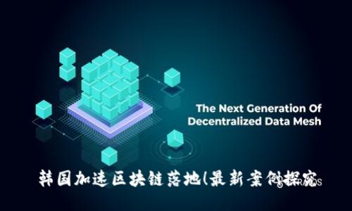 韩国加速区块链落地!最新案例探究