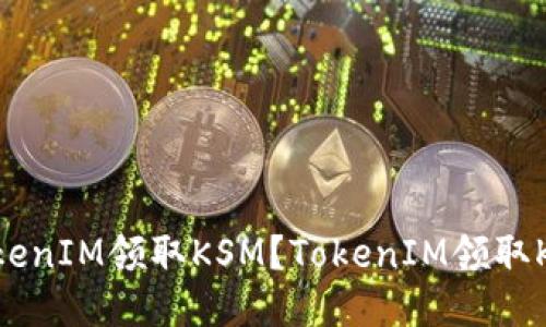 如何通过TokenIM领取KSM?TokenIM领取KSM方法分享
