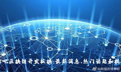 百度贴吧区块链开发板块:最新消息、热门话题和技术交流