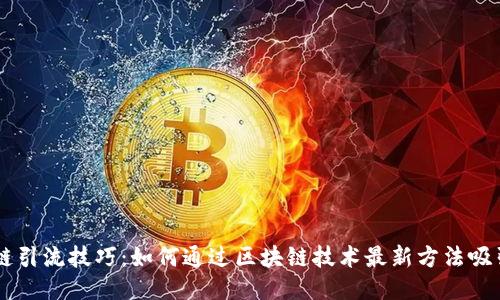 区块链引流技巧:如何通过区块链技术最新方法吸引用户