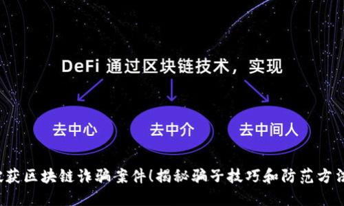 破获区块链诈骗案件！揭秘骗子技巧和防范方法！