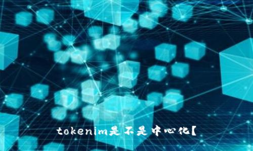 tokenim是不是中心化？