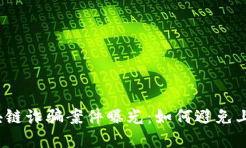 近期区块链诈骗案件曝光：如何避免上当受骗？