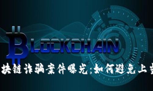 近期区块链诈骗案件曝光：如何避免上当受骗？