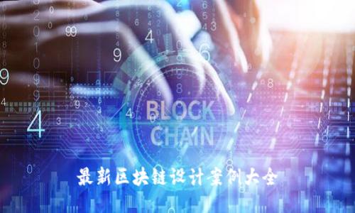 最新区块链设计案例大全