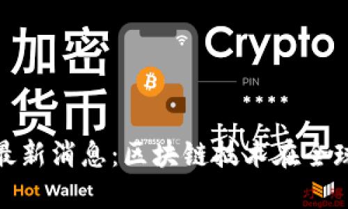 探究华登区块链最新消息:区块链技术在全球范围内快速发展