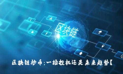 区块链炒币:一场投机还是未来趋势?