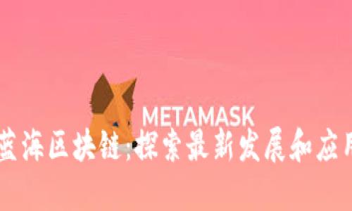 蓝海区块链:探索最新发展和应用