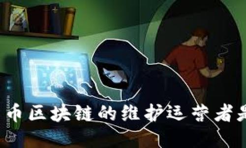 比特币区块链的维护运营者是谁?