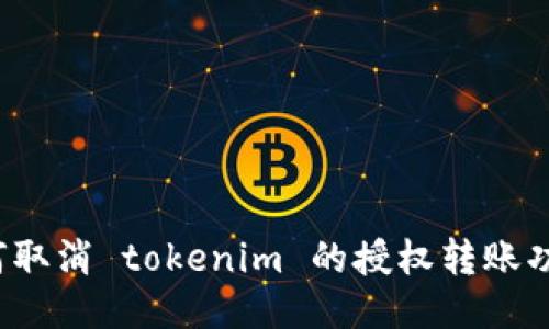 如何取消 tokenim 的授权转账功能？