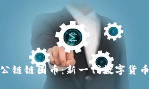 区块链公链链圈币:新一代数字货币的兴起