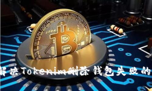 如何解决Tokenim删除钱包失败的问题?