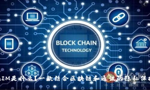 TokenIM是什么?一款结合区块链和通讯的隐私保护工具