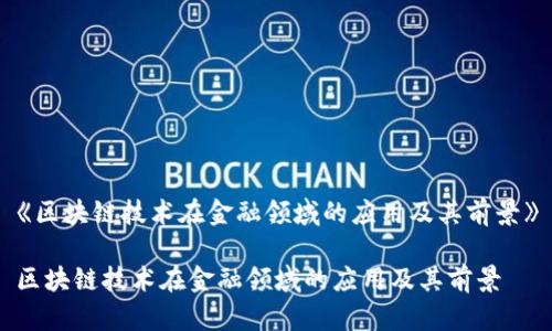 《区块链技术在金融领域的应用及其前景》
区块链技术在金融领域的应用及其前景