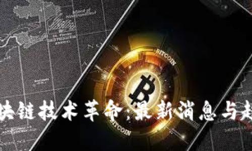 区块链技术革命:最新消息与趋势