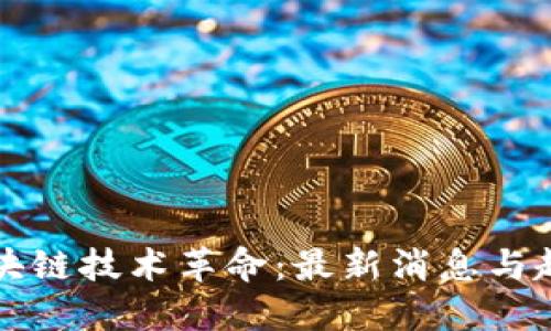 区块链技术革命:最新消息与趋势