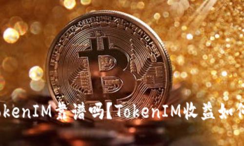 TokenIM靠谱吗?TokenIM收益如何?