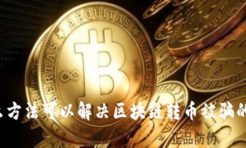 有什么方法可以解决区块链转币被骗的问题?