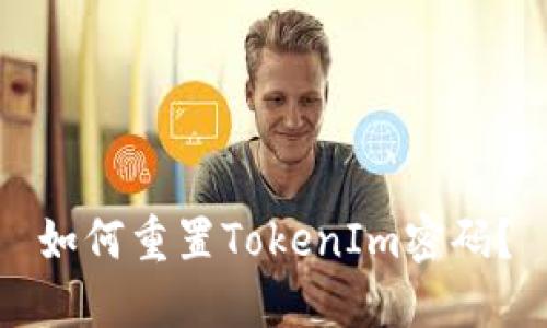 如何重置TokenIm密码？