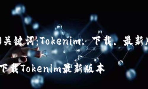 版本(关键词:Tokenim, 下载, 最新版本)
如何下载Tokenim最新版本