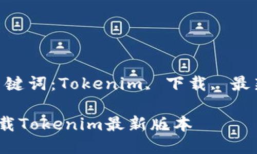 版本(关键词:Tokenim, 下载, 最新版本)
如何下载Tokenim最新版本