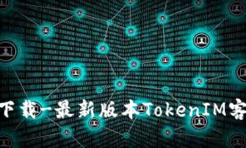 TokenIM官网下载-最新版本TokenIM客户端下载地址