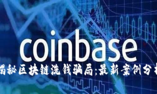 揭秘区块链洗钱骗局:最新案例分析