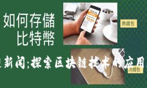 江西区块链新闻:探索区块链技术的应用和发展趋势