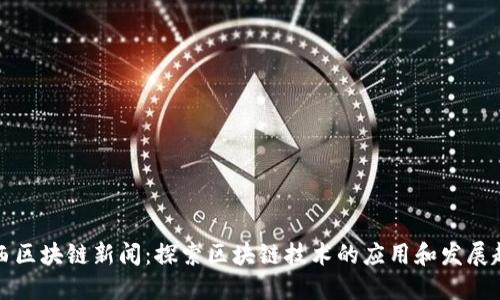 江西区块链新闻:探索区块链技术的应用和发展趋势