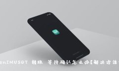 TokenIMUSDT 转账 等待确认怎么办？解决方法分享