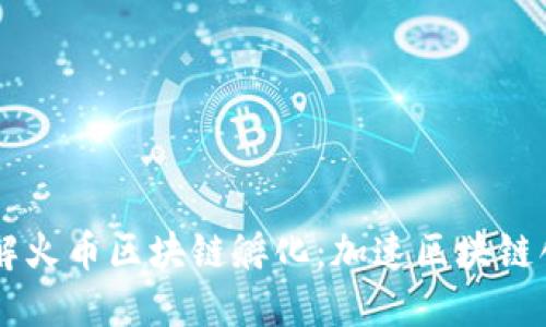 了解火币区块链孵化:加速区块链创业