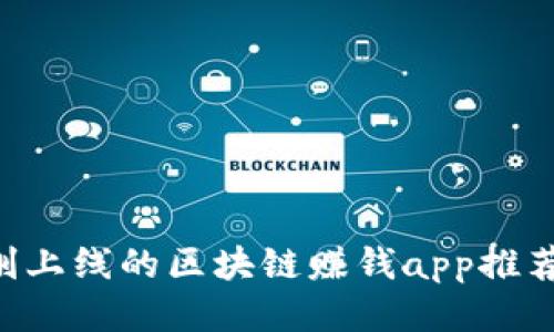 2019最新刚上线的区块链赚钱app推荐:抢先赚钱!