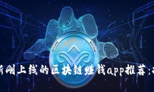 2019最新刚上线的区块链赚钱app推荐:抢先赚钱!
