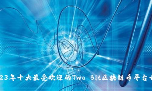 2023年十大最受欢迎的Two Bit区块链币平台介绍
