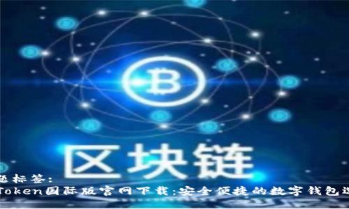 标题标签:
imToken国际版官网下载：安全便捷的数字钱包选择